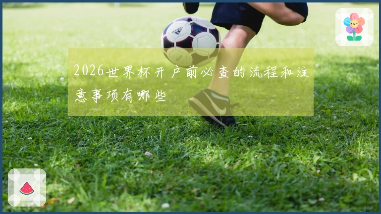 2026世界杯开户前必查的流程和注意事项有哪些