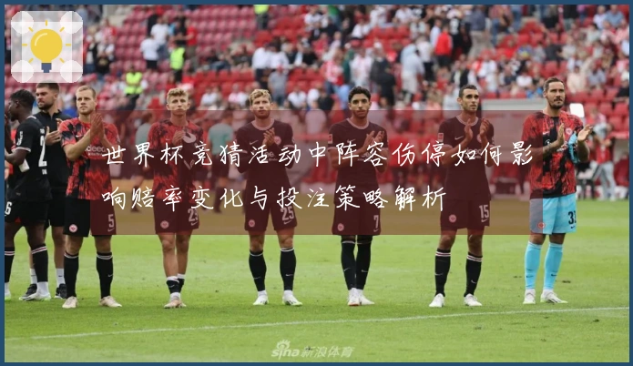 世界杯竞猜活动中阵容伤停如何影响赔率变化与投注策略解析
