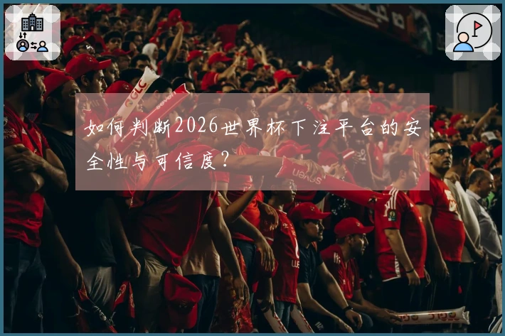 如何判断2026世界杯下注平台的安全性与可信度？